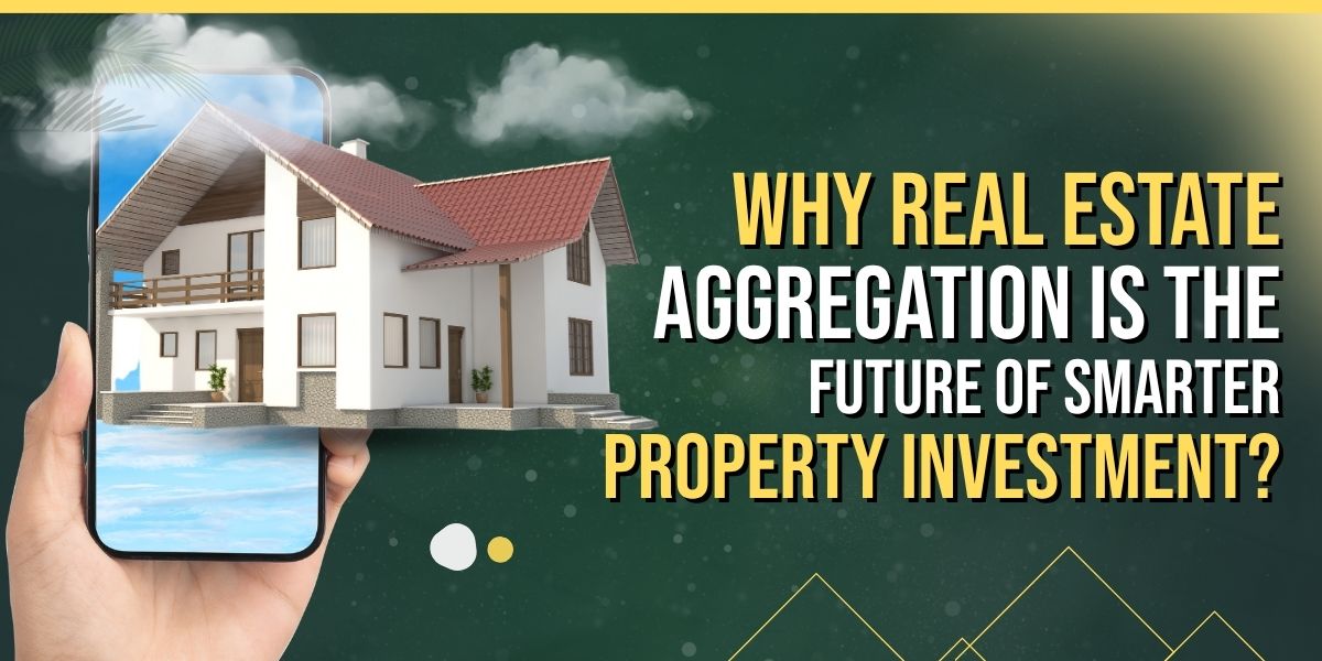 Why Real Estate Aggregation Is the Future of Smarter Property Investment