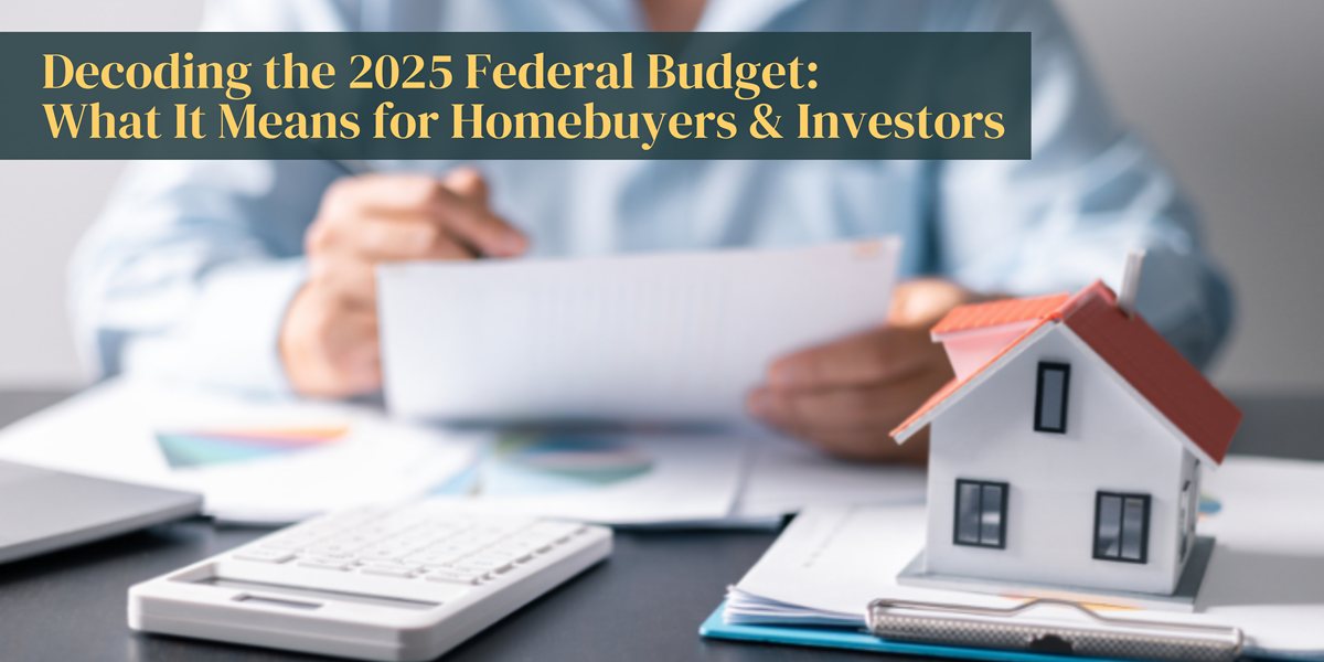 Decoding the 2025 Federal Budget: What It Means for Homebuyers & Investors