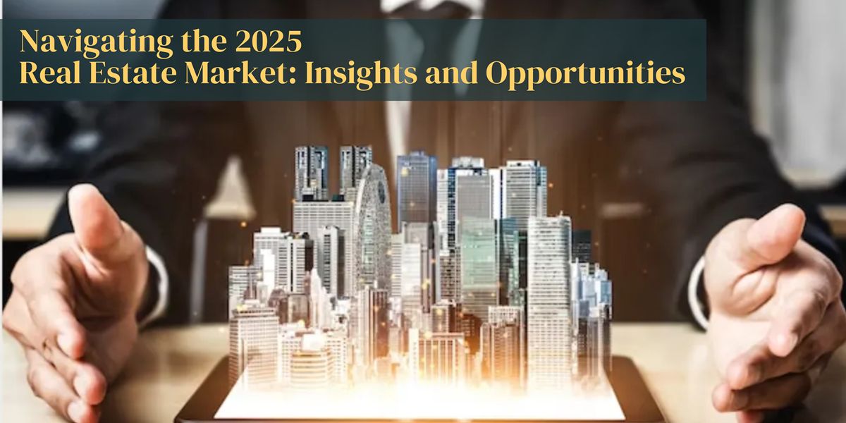 Navigating the 2025 Real Estate Market: Insights and Opportunities